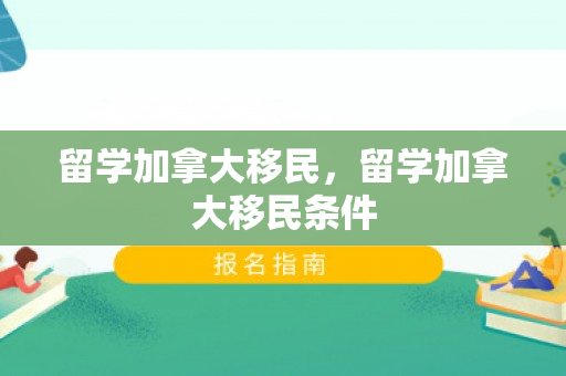 留学加拿大移民，留学加拿大移民条件
