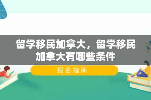 留学移民加拿大，留学移民加拿大有哪些条件