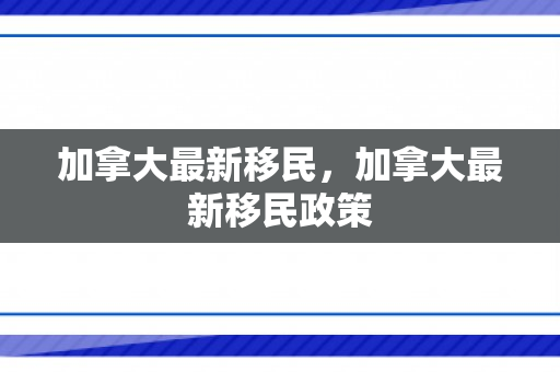 加拿大最新移民，加拿大最新移民政策