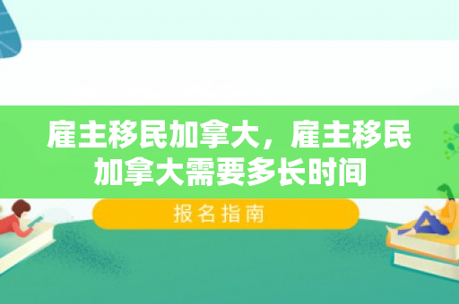 雇主移民加拿大，雇主移民加拿大需要多长时间
