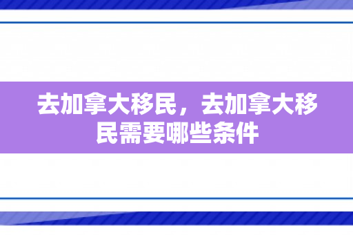 去加拿大移民，去加拿大移民需要哪些条件