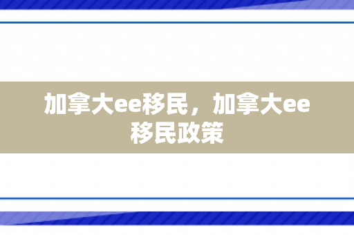 加拿大ee移民，加拿大ee移民政策