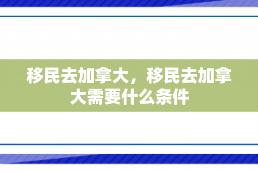 移民去加拿大，移民去加拿大需要什么条件