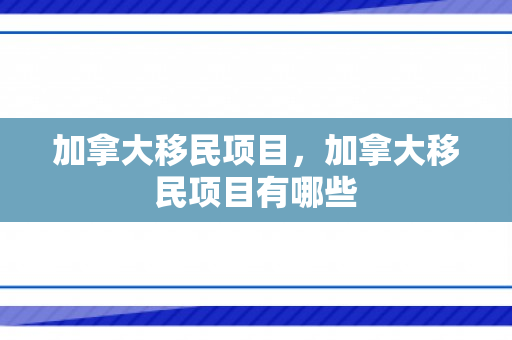 加拿大移民项目，加拿大移民项目有哪些