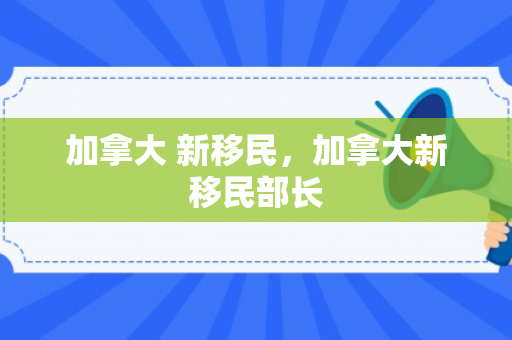 加拿大 新移民，加拿大新移民部长