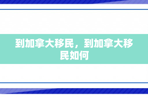 到加拿大移民，到加拿大移民如何