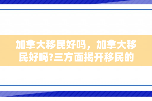 加拿大移民好吗，加拿大移民好吗?三方面揭开移民的真实生活