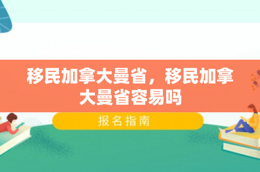 移民加拿大曼省，移民加拿大曼省容易吗