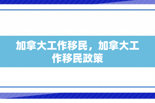 加拿大工作移民，加拿大工作移民政策