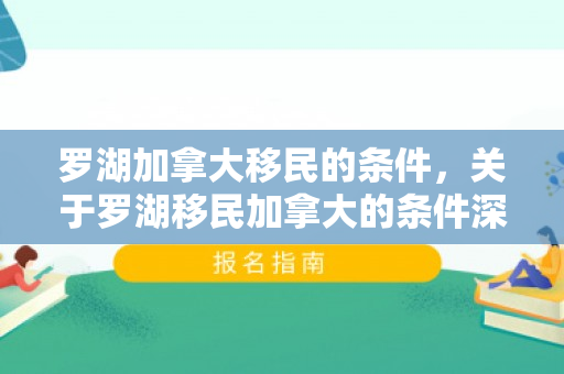 罗湖加拿大移民的条件，关于罗湖移民加拿大的条件深度解析
