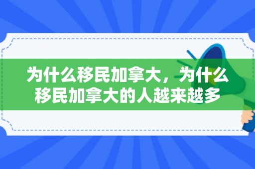 为什么移民加拿大，为什么移民加拿大的人越来越多