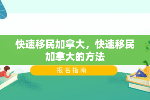 快速移民加拿大，快速移民加拿大的方法