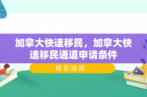 加拿大快速移民，加拿大快速移民通道申请条件