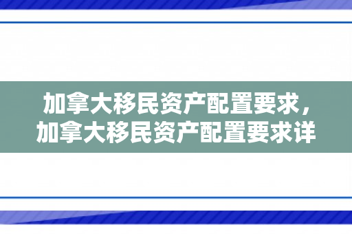加拿大移民资产配置要求，加拿大移民资产配置要求详解