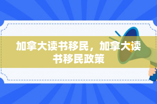 加拿大读书移民，加拿大读书移民政策