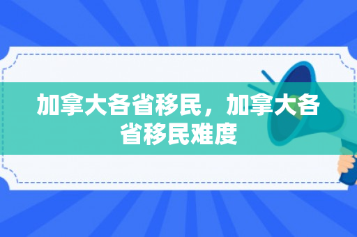 加拿大各省移民，加拿大各省移民难度