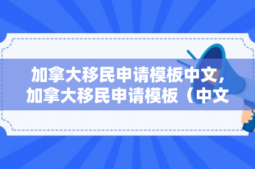 加拿大移民申请模板中文，加拿大移民申请模板（中文）