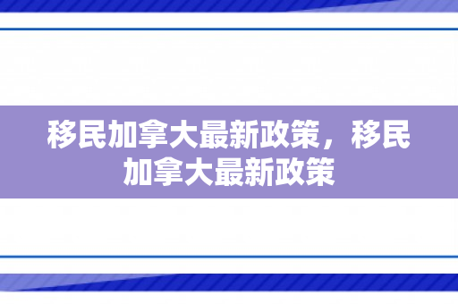移民加拿大最新政策，移民加拿大最新政策