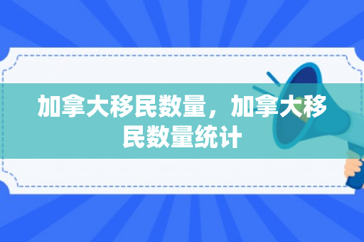 加拿大移民数量，加拿大移民数量统计