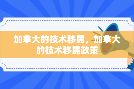 加拿大的技术移民，加拿大的技术移民政策