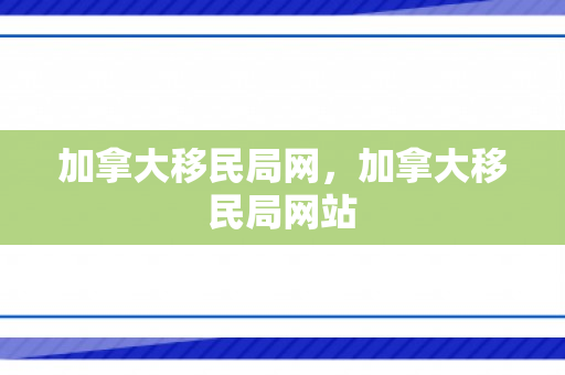 加拿大移民局网，加拿大移民局网站
