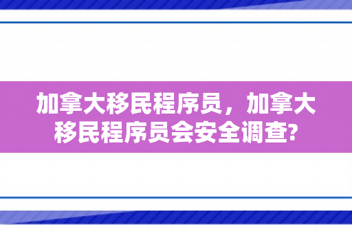 加拿大移民程序员，加拿大移民程序员会安全调查?
