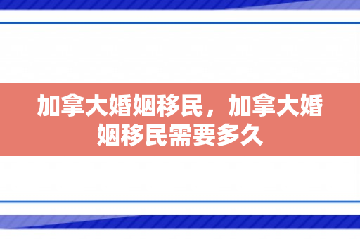 加拿大婚姻移民，加拿大婚姻移民需要多久