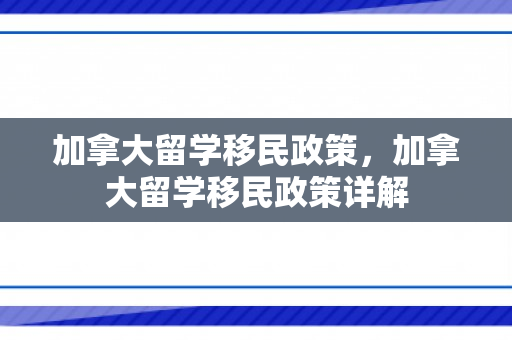 加拿大留学移民政策，加拿大留学移民政策详解