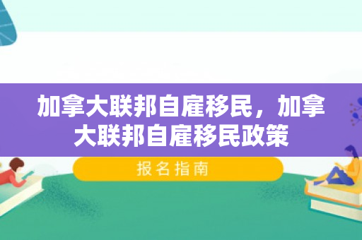 加拿大联邦自雇移民，加拿大联邦自雇移民政策