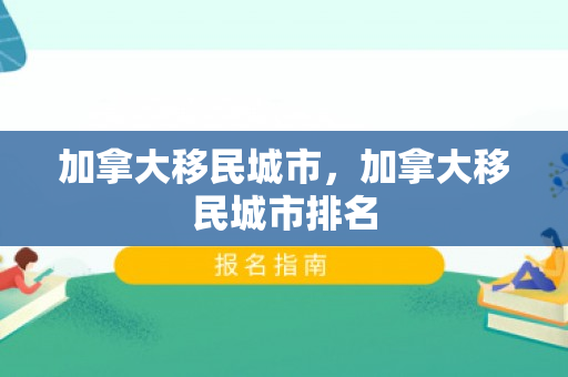 加拿大移民城市，加拿大移民城市排名