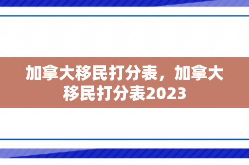 加拿大移民打分表，加拿大移民打分表2023