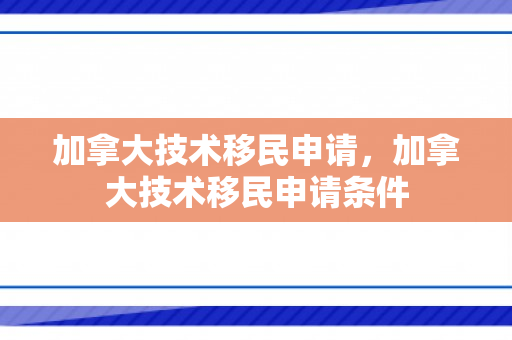 加拿大技术移民申请，加拿大技术移民申请条件