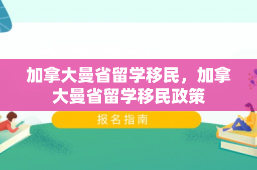 加拿大曼省留学移民，加拿大曼省留学移民政策