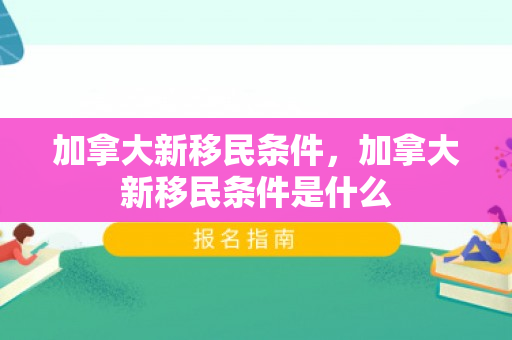 加拿大新移民条件，加拿大新移民条件是什么