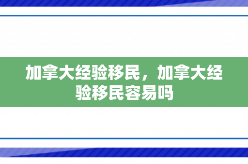 加拿大经验移民，加拿大经验移民容易吗