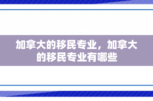 加拿大的移民专业，加拿大的移民专业有哪些