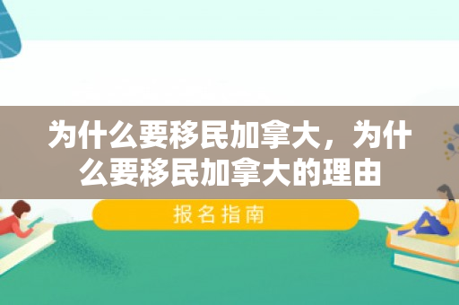 为什么要移民加拿大，为什么要移民加拿大的理由