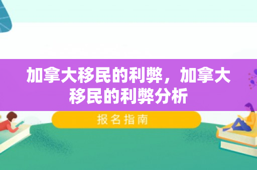 加拿大移民的利弊，加拿大移民的利弊分析