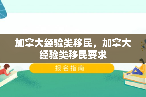 加拿大经验类移民，加拿大经验类移民要求