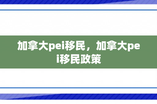 加拿大pei移民，加拿大pei移民政策