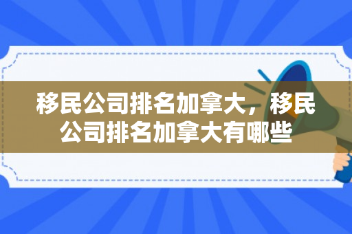 移民公司排名加拿大，移民公司排名加拿大有哪些
