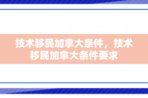 技术移民加拿大条件，技术移民加拿大条件要求