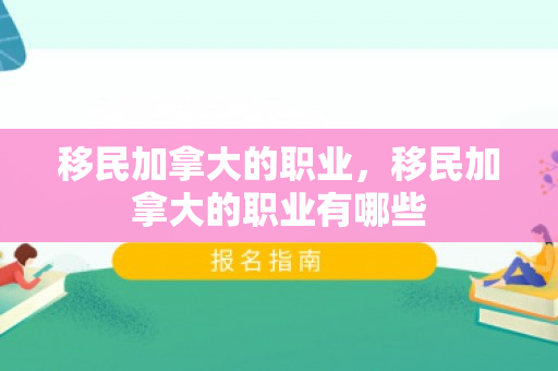 移民加拿大的职业，移民加拿大的职业有哪些
