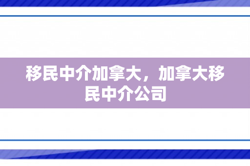移民中介加拿大，加拿大移民中介公司