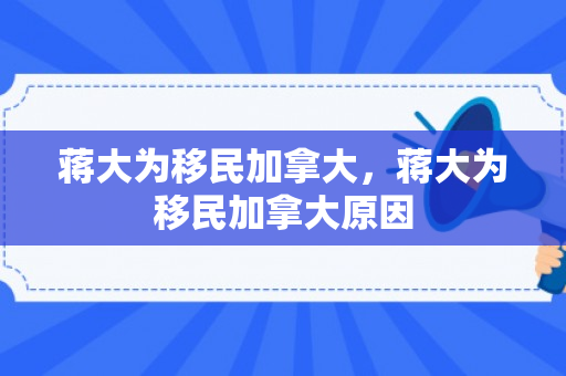 蒋大为移民加拿大，蒋大为移民加拿大原因