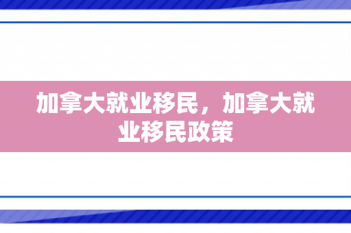 加拿大就业移民，加拿大就业移民政策