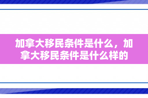 加拿大移民条件是什么，加拿大移民条件是什么样的