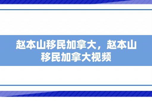 赵本山移民加拿大，赵本山移民加拿大视频