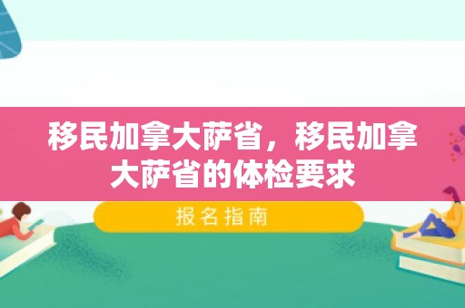 移民加拿大萨省，移民加拿大萨省的体检要求