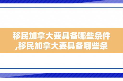 移民加拿大要具备哪些条件,移民加拿大要具备哪些条件